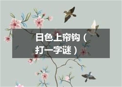 日色上帘钩（打一字谜）
