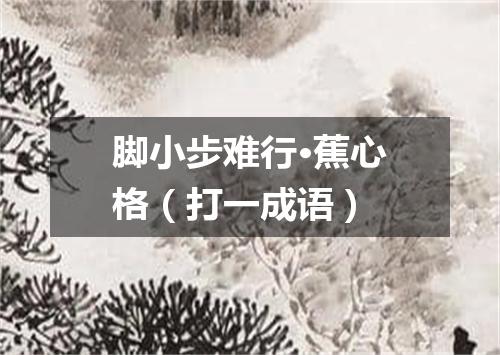 脚小步难行·蕉心格（打一成语）