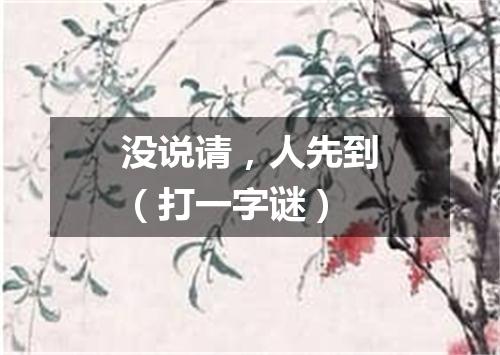 没说请，人先到（打一字谜）