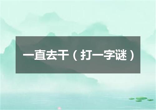 一直去干（打一字谜）