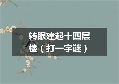 转眼建起十四层楼（打一字谜）