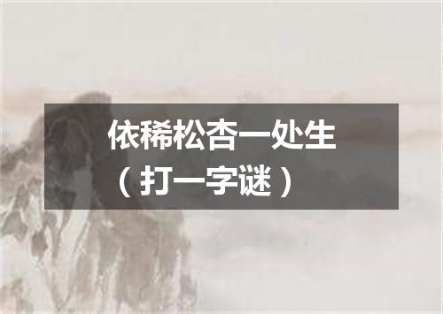 依稀松杏一处生（打一字谜）