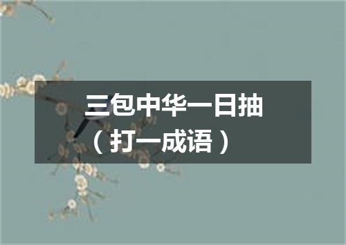 三包中华一日抽（打一成语）