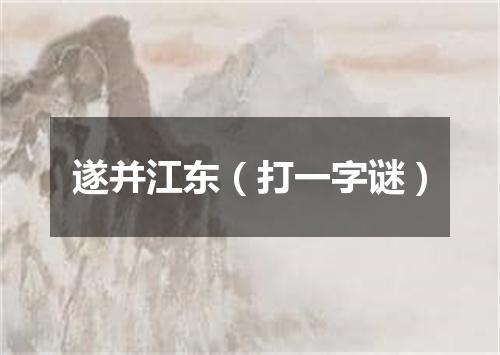 遂并江东（打一字谜）