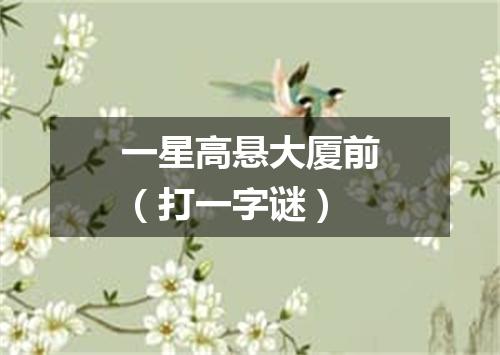一星高悬大厦前（打一字谜）