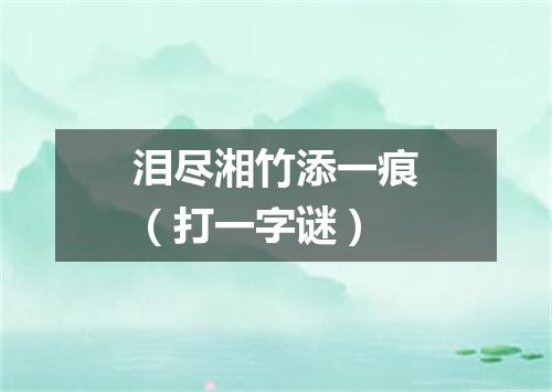 泪尽湘竹添一痕（打一字谜）