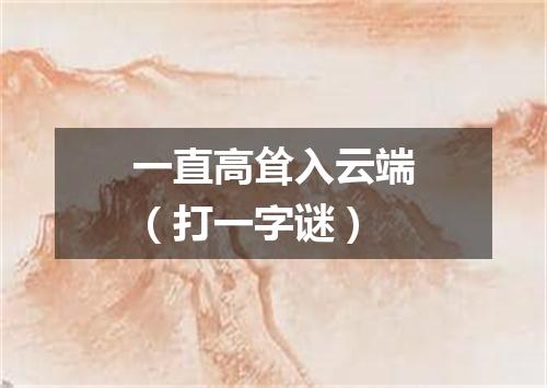 一直高耸入云端（打一字谜）