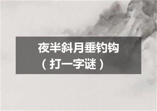 夜半斜月垂钓钩（打一字谜）
