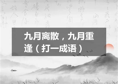 九月离散，九月重逢（打一成语）
