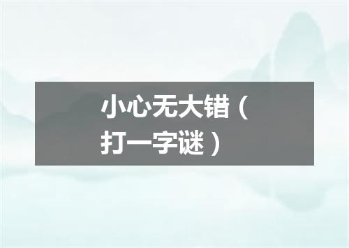 小心无大错（打一字谜）