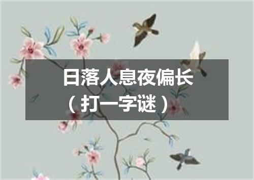 日落人息夜偏长（打一字谜）