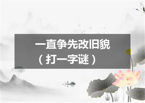 一直争先改旧貌（打一字谜）