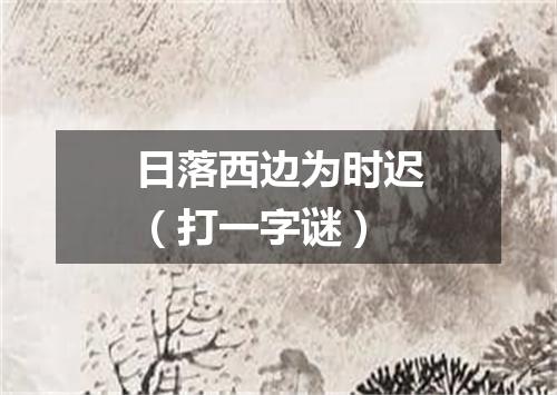日落西边为时迟（打一字谜）