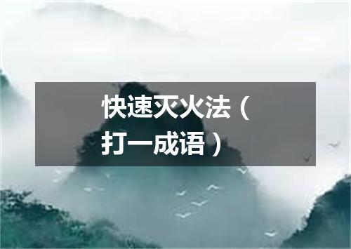 快速灭火法（打一成语）