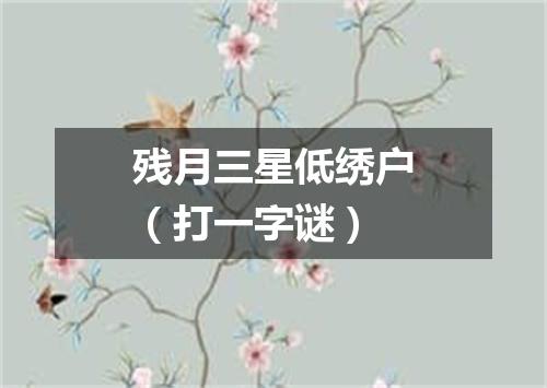 残月三星低绣户（打一字谜）