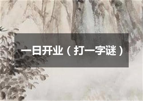 一日开业（打一字谜）