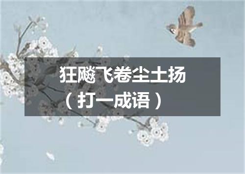 狂飚飞卷尘土扬（打一成语）