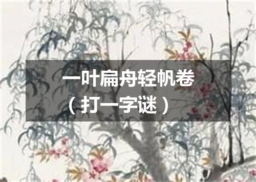 一叶扁舟轻帆卷（打一字谜）