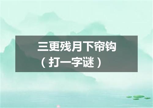 三更残月下帘钩（打一字谜）