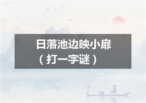 日落池边映小扉（打一字谜）