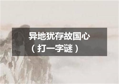 异地犹存故国心（打一字谜）