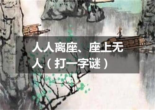 人人离座、座上无人（打一字谜）