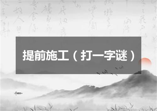 提前施工（打一字谜）