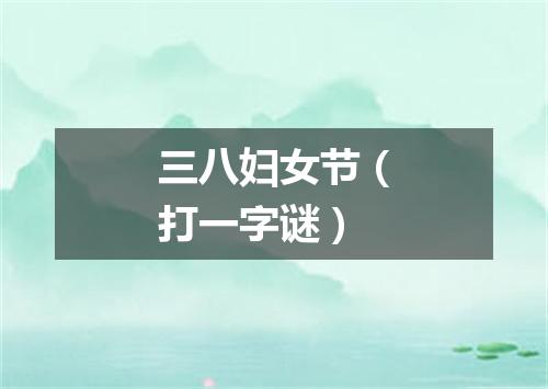 三八妇女节（打一字谜）