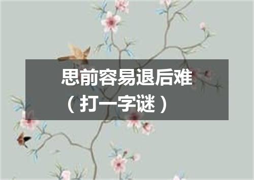思前容易退后难（打一字谜）