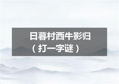 日暮村西牛影归（打一字谜）