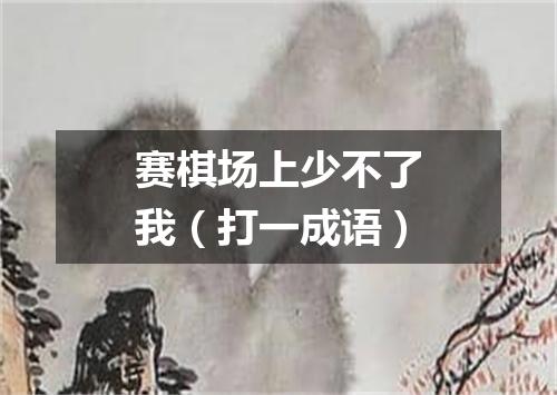 赛棋场上少不了我（打一成语）