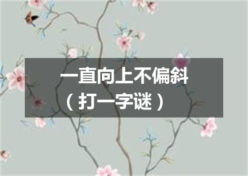 一直向上不偏斜（打一字谜）