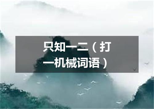 只知一二（打一机械词语）