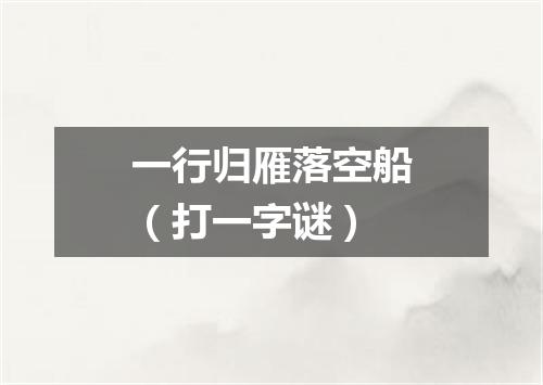 一行归雁落空船（打一字谜）