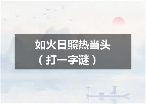 如火日照热当头（打一字谜）
