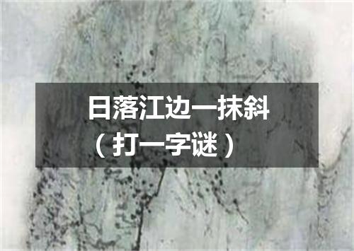 日落江边一抹斜（打一字谜）