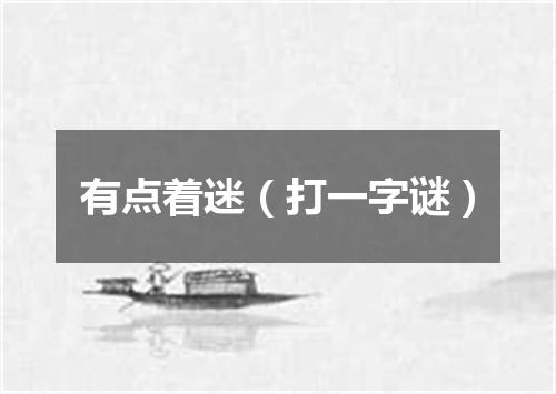 有点着迷（打一字谜）