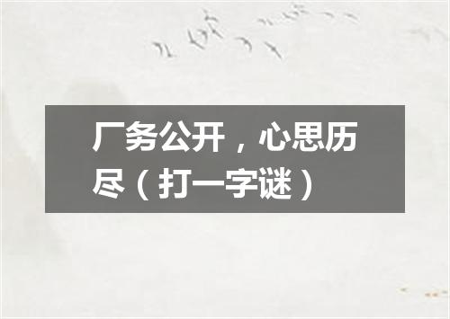 厂务公开，心思历尽（打一字谜）