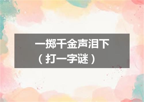 一掷千金声泪下（打一字谜）