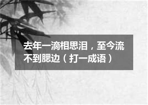 去年一滴相思泪，至今流不到腮边（打一成语）