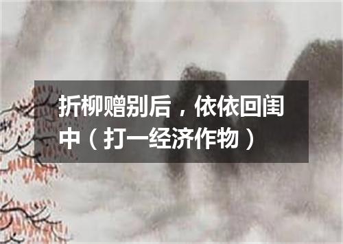 折柳赠别后，依依回闺中（打一经济作物）