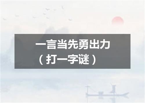 一言当先勇出力（打一字谜）