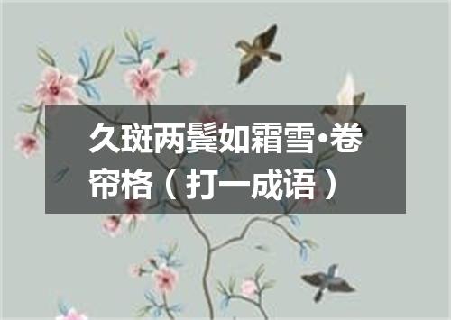 久斑两鬓如霜雪·卷帘格（打一成语）