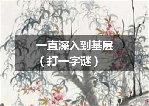 一直深入到基层（打一字谜）
