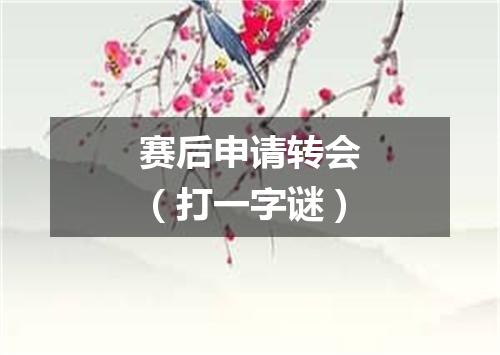 赛后申请转会（打一字谜）