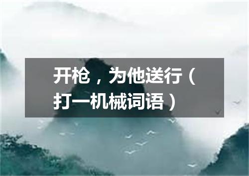 开枪，为他送行（打一机械词语）