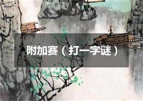 附加赛（打一字谜）