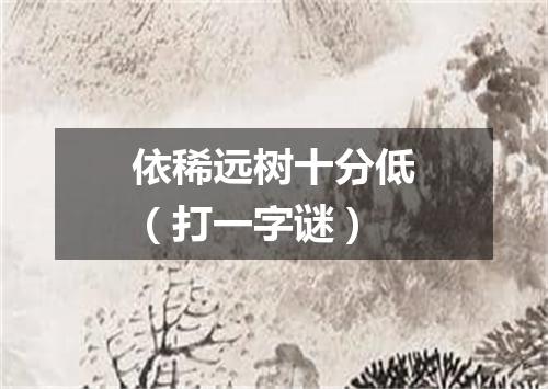 依稀远树十分低（打一字谜）