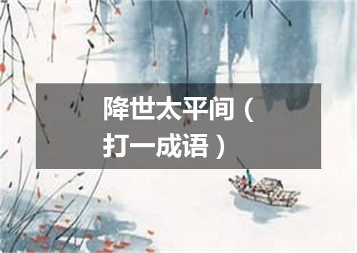 降世太平间（打一成语）