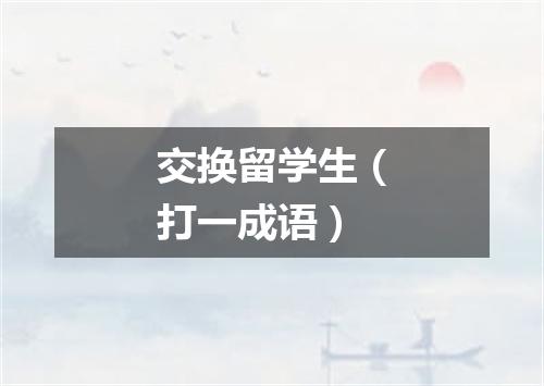 交换留学生（打一成语）